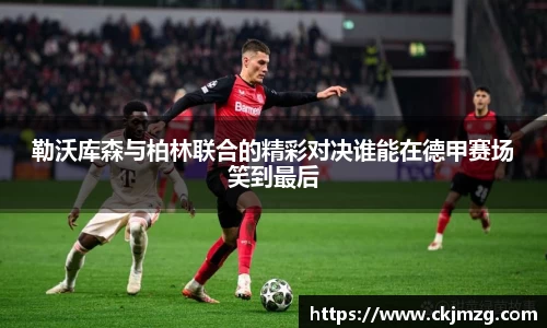 熊猫体育勒沃库森与柏林联合的精彩对决谁能在德甲赛场笑到最后