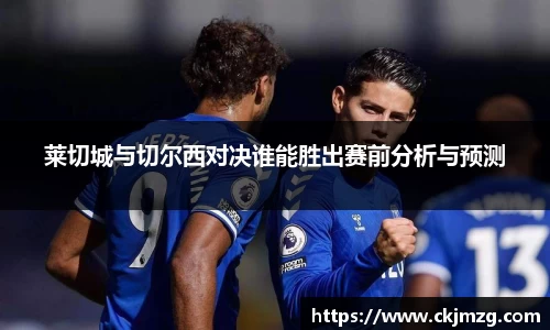熊猫体育莱切城与切尔西对决谁能胜出赛前分析与预测